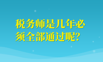 稅務(wù)師是幾年必須全部通過呢？