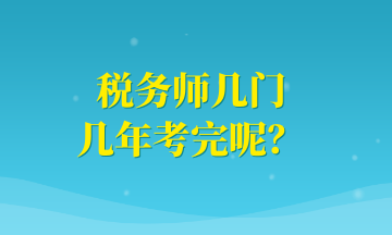 稅務(wù)師幾門(mén) 幾年考完呢？