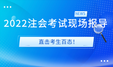 2022注會考試現(xiàn)場報(bào)導(dǎo)&直擊考生百態(tài)！