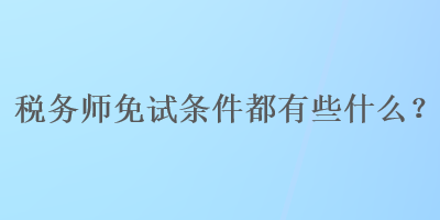 稅務(wù)師免試條件都有些什么？