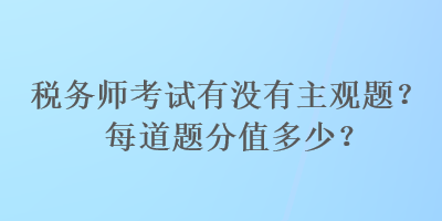 稅務師考試有沒有主觀題？每道題分值多少？