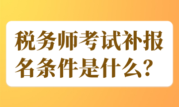 稅務(wù)師考試補報名條件是什么？