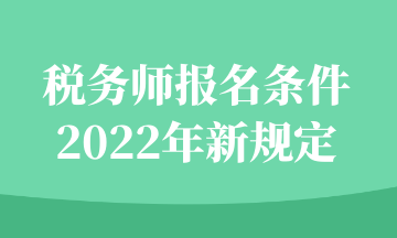 稅務師報名條件2022年新規(guī)定