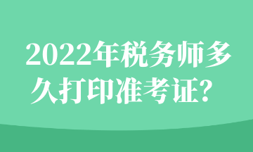 2022年稅務(wù)師多久打印準(zhǔn)考證？