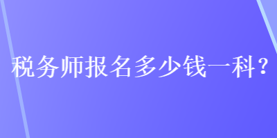 稅務(wù)師報名多少錢一科？