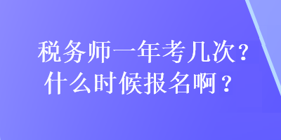 稅務(wù)師一年考幾次?什么時(shí)候報(bào)名??？