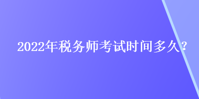 2022年稅務(wù)師考試時間多久？