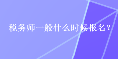 稅務(wù)師一般什么時候報名？