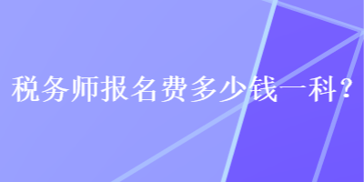 稅務(wù)師報(bào)名費(fèi)多少錢一科？