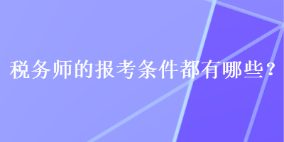 稅務(wù)師的報(bào)考條件都有哪些？