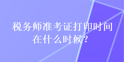 稅務師準考證打印時間在什么時候？