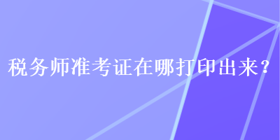 稅務師準考證在哪打印出來？