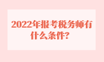 2022年報考稅務(wù)師有什么條件？