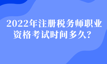 2022年注冊(cè)稅務(wù)師職業(yè)資格考試時(shí)間多久？