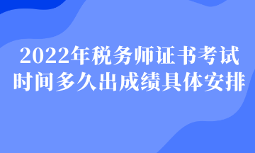 2022年稅務(wù)師證書考試時間多久出成績具體安排