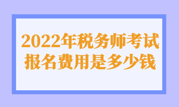 2022年稅務(wù)師考試報(bào)名費(fèi)用是多少錢