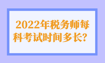 2022年稅務(wù)師每科考試時間多長？