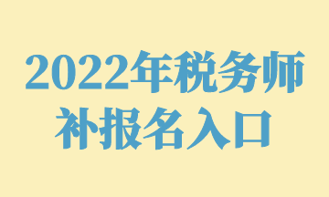 2022年稅務(wù)師 補(bǔ)報(bào)名入口