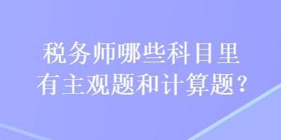 稅務(wù)師哪些科目里有主觀題和計算題？