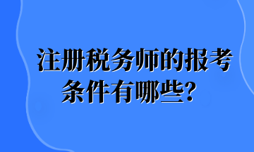 注冊稅務師的報考條件有哪些？