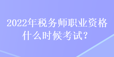 2022年稅務(wù)師職業(yè)資格什么時候考試？