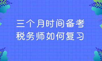 三個月時間備考 稅務(wù)師如何復(fù)習