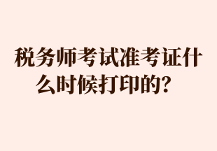 稅務(wù)師考試準(zhǔn)考證什么時候打印的？