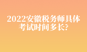 2022安徽稅務(wù)師具體 考試時(shí)間多長(zhǎng)_