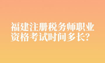 福建注冊稅務師職業(yè) 資格考試時間多長？