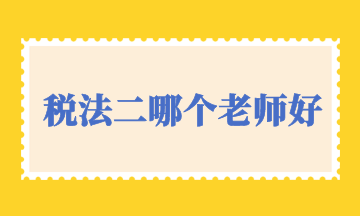 稅法二哪個(gè)老師好