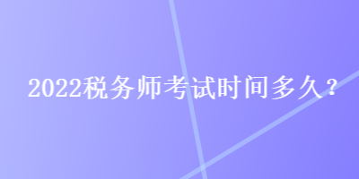 2022稅務(wù)師考試時(shí)間多久？