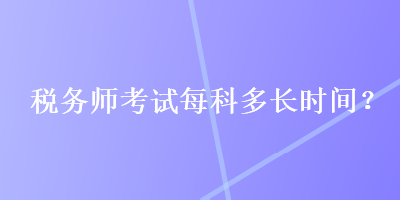 稅務(wù)師考試每科多長時(shí)間？