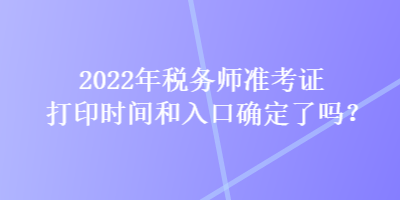 2022年稅務(wù)師準(zhǔn)考證打印時(shí)間和入口確定了嗎？