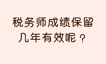 稅務師成績保留幾年有效呢？