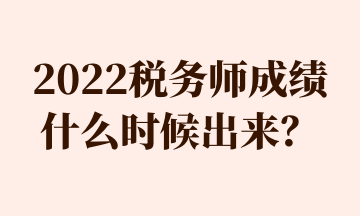 2022稅務(wù)師成績(jī)什么時(shí)候出來(lái)？