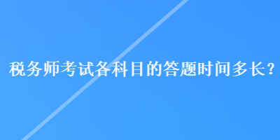 稅務(wù)師考試各科目的答題時間多長？