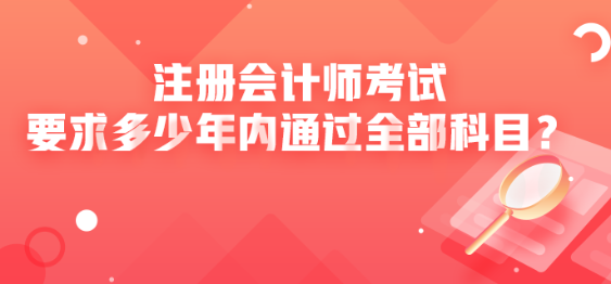 注冊(cè)會(huì)計(jì)師考試要求多少年內(nèi)通過(guò)全部科目？