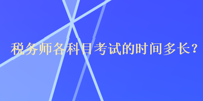 稅務(wù)師各科目考試的時(shí)間多長(zhǎng)？