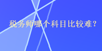 稅務師哪個科目比較難？