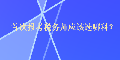 首次報考稅務師應該選哪科？