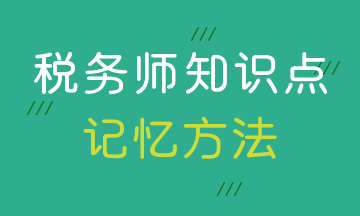 稅務(wù)師知識點(diǎn)記憶方法