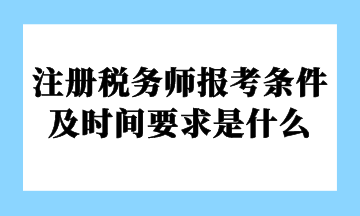 注冊稅務(wù)師報(bào)考條件及時(shí)間要求是什么