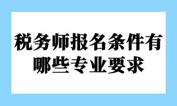 稅務(wù)師報(bào)名條件有哪些專業(yè)要求