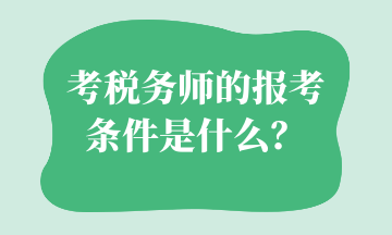 考稅務(wù)師的報(bào)考條件是什么？