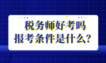 稅務師好考嗎 報考條件是什么？