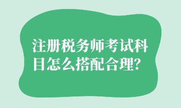 注冊稅務師考試科目怎么搭配合理？