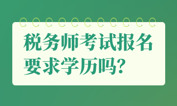 稅務(wù)師考試報(bào)名要求學(xué)歷嗎？