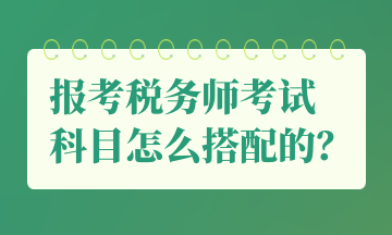 報考稅務(wù)師考試 科目怎么搭配的？