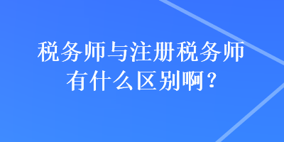 稅務(wù)師與注冊(cè)稅務(wù)師有什么區(qū)別?。? suffix=