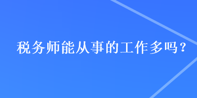 稅務(wù)師能從事的工作多嗎？